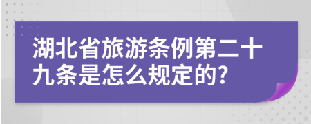 湖北省旅游条例第二十九条是怎么规定的?