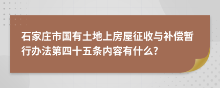 石家庄市国有土地上房屋征收与补偿暂行办法第四十五条内容有什么?