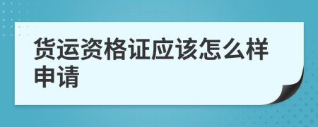 货运资格证应该怎么样申请