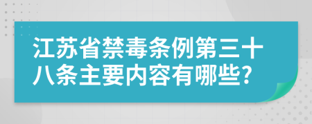 江苏省禁毒条例第三十八条主要内容有哪些?