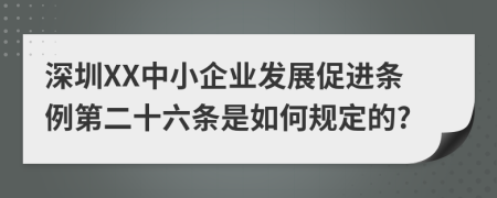 深圳XX中小企业发展促进条例第二十六条是如何规定的?