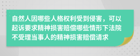 自然人因哪些人格权利受到侵害，可以起诉要求精神损害赔偿哪些情形下法院不受理当事人的精神损害赔偿请求