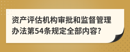 资产评估机构审批和监督管理办法第54条规定全部内容?