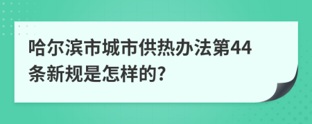 哈尔滨市城市供热办法第44条新规是怎样的?