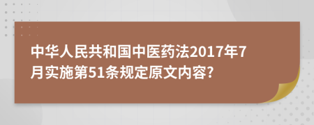 中华人民共和国中医药法2017年7月实施第51条规定原文内容?