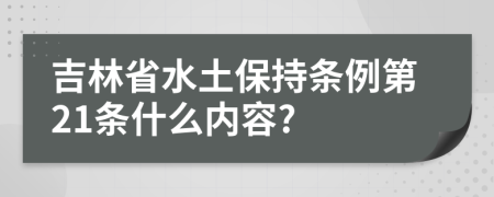 吉林省水土保持条例第21条什么内容?