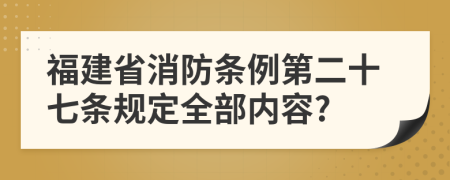 福建省消防条例第二十七条规定全部内容?