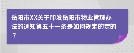 岳阳市XX关于印发岳阳市物业管理办法的通知第五十一条是如何规定的定的？