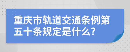 重庆市轨道交通条例第五十条规定是什么?