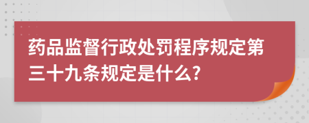 药品监督行政处罚程序规定第三十九条规定是什么?