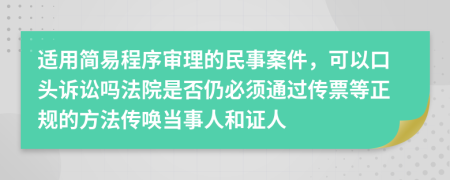 适用简易程序审理的民事案件，可以口头诉讼吗法院是否仍必须通过传票等正规的方法传唤当事人和证人