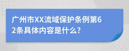 广州市XX流域保护条例第62条具体内容是什么?