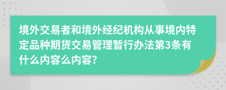 境外交易者和境外经纪机构从事境内特定品种期货交易管理暂行办法第3条有什么内容么内容？