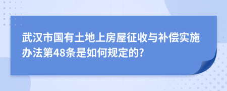 武汉市国有土地上房屋征收与补偿实施办法第48条是如何规定的?