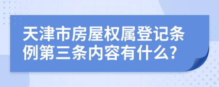 天津市房屋权属登记条例第三条内容有什么?