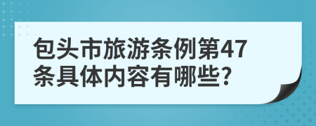 包头市旅游条例第47条具体内容有哪些?