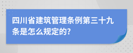 四川省建筑管理条例第三十九条是怎么规定的?