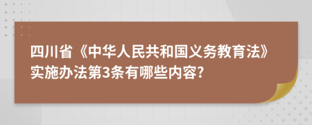 四川省《中华人民共和国义务教育法》实施办法第3条有哪些内容?