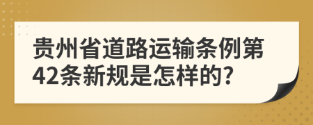 贵州省道路运输条例第42条新规是怎样的?