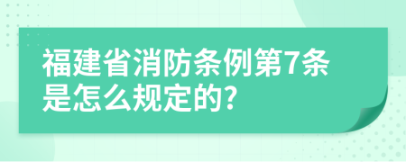 福建省消防条例第7条是怎么规定的?