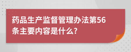 药品生产监督管理办法第56条主要内容是什么?