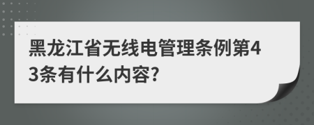 黑龙江省无线电管理条例第43条有什么内容?