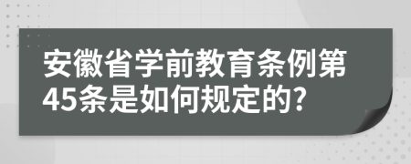 安徽省学前教育条例第45条是如何规定的?