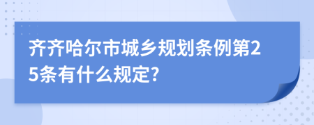 齐齐哈尔市城乡规划条例第25条有什么规定?