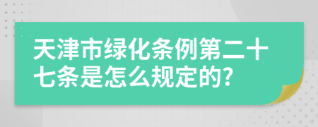 天津市绿化条例第二十七条是怎么规定的?