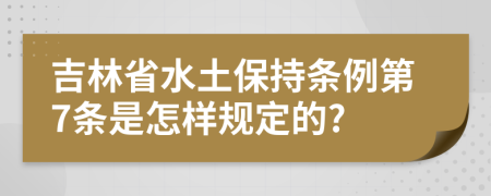 吉林省水土保持条例第7条是怎样规定的?