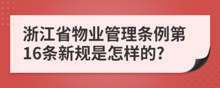 浙江省物业管理条例第16条新规是怎样的?