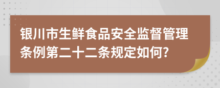 银川市生鲜食品安全监督管理条例第二十二条规定如何?