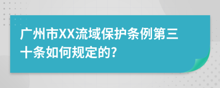 广州市XX流域保护条例第三十条如何规定的?