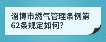 淄博市燃气管理条例第62条规定如何?