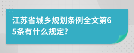 江苏省城乡规划条例全文第65条有什么规定?