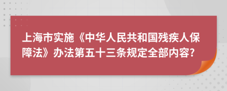 上海市实施《中华人民共和国残疾人保障法》办法第五十三条规定全部内容?