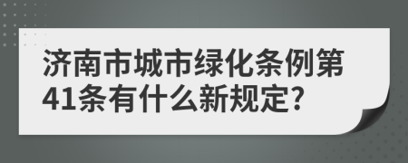 济南市城市绿化条例第41条有什么新规定?