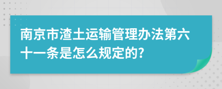 南京市渣土运输管理办法第六十一条是怎么规定的?