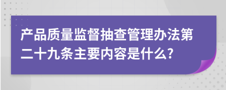 产品质量监督抽查管理办法第二十九条主要内容是什么?