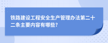 铁路建设工程安全生产管理办法第二十二条主要内容有哪些?