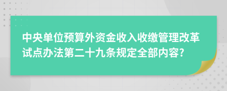 中央单位预算外资金收入收缴管理改革试点办法第二十九条规定全部内容?