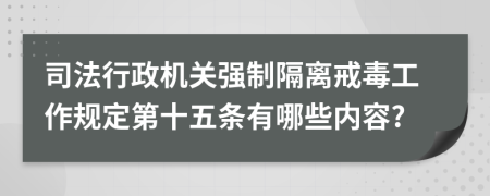 司法行政机关强制隔离戒毒工作规定第十五条有哪些内容?