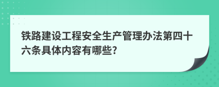 铁路建设工程安全生产管理办法第四十六条具体内容有哪些?