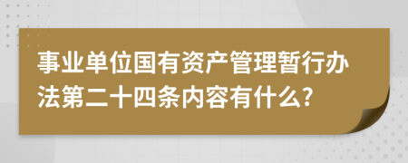 事业单位国有资产管理暂行办法第二十四条内容有什么?