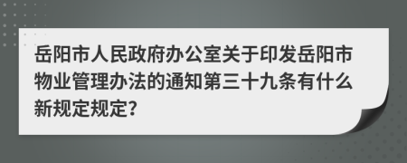 岳阳市人民政府办公室关于印发岳阳市物业管理办法的通知第三十九条有什么新规定规定？