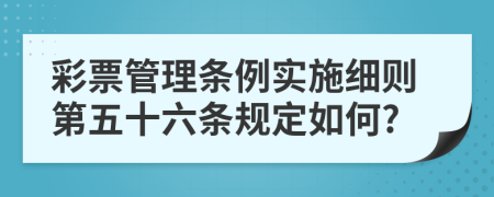 彩票管理条例实施细则第五十六条规定如何?