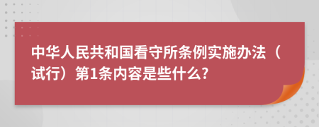 中华人民共和国看守所条例实施办法（试行）第1条内容是些什么?