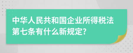 中华人民共和国企业所得税法第七条有什么新规定?