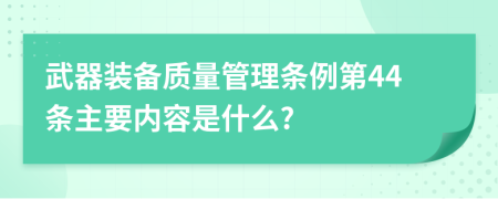 武器装备质量管理条例第44条主要内容是什么?