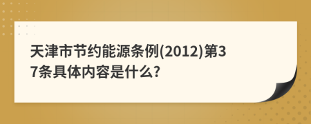 天津市节约能源条例(2012)第37条具体内容是什么?